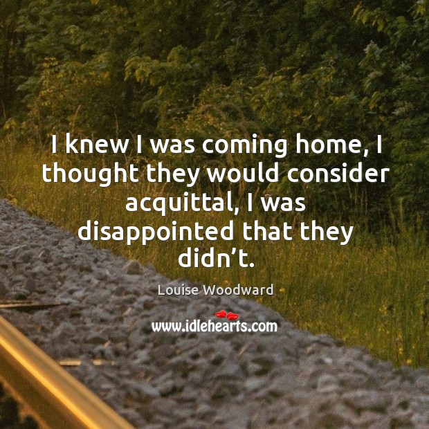 I knew I was coming home, I thought they would consider acquittal, I was disappointed that they didn’t. Image