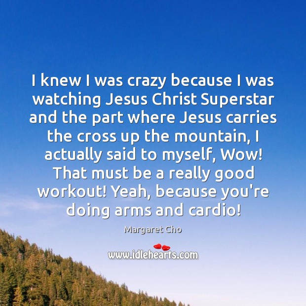 I knew I was crazy because I was watching Jesus Christ Superstar Margaret Cho Picture Quote