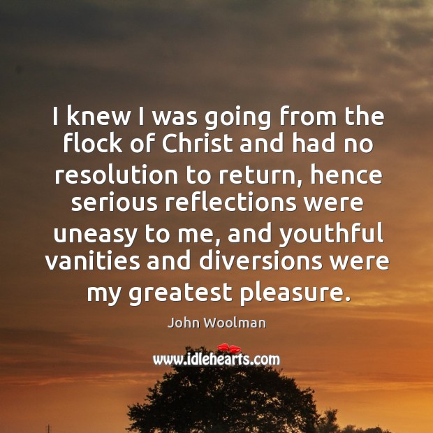 I knew I was going from the flock of christ and had no resolution to return, hence serious John Woolman Picture Quote