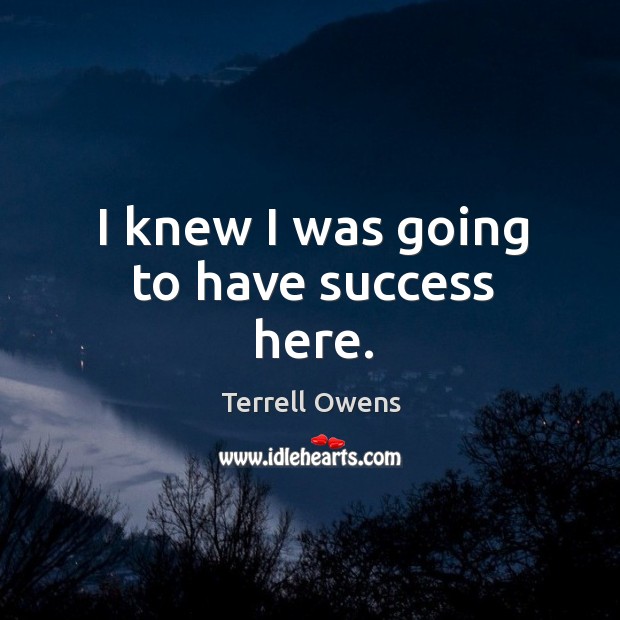 I knew I was going to have success here. Terrell Owens Picture Quote