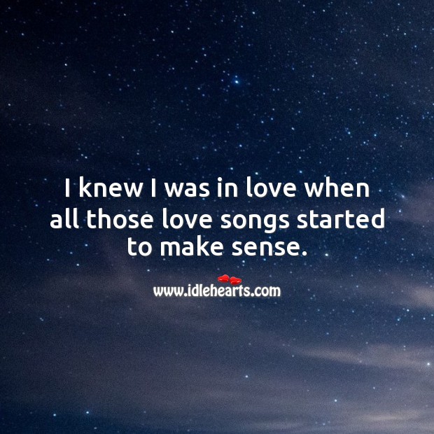 I knew I was in love when all those love songs started to make sense. Being In Love Quotes Image