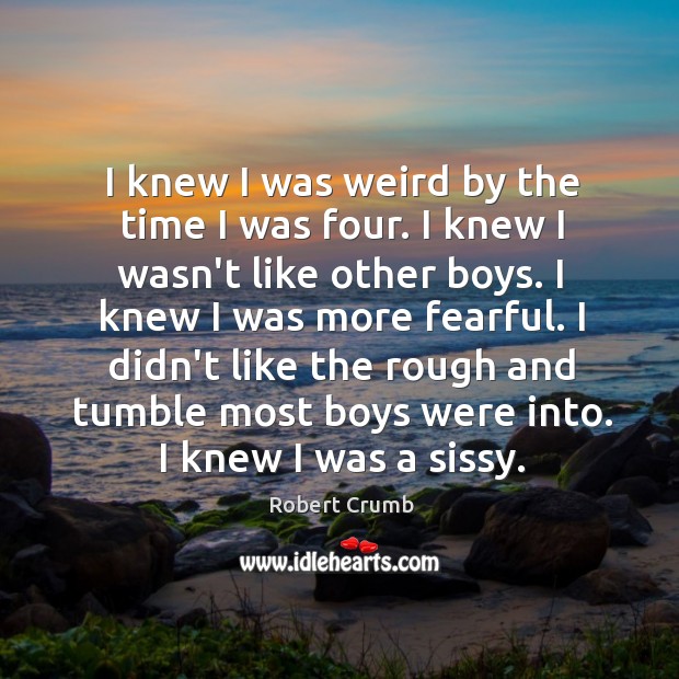 I knew I was weird by the time I was four. I Robert Crumb Picture Quote