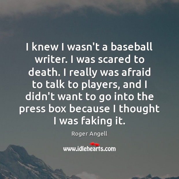 I knew I wasn’t a baseball writer. I was scared to death. Roger Angell Picture Quote