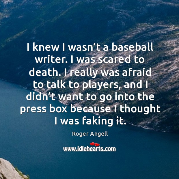 I knew I wasn’t a baseball writer. I was scared to death. Roger Angell Picture Quote