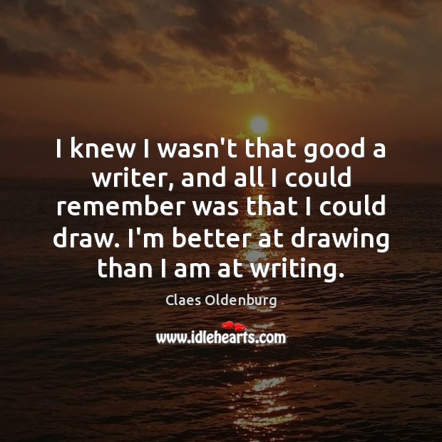 I knew I wasn’t that good a writer, and all I could Claes Oldenburg Picture Quote
