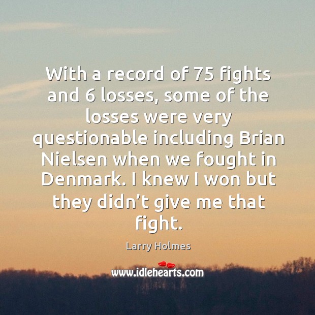 I knew I won but they didn’t give me that fight. Larry Holmes Picture Quote