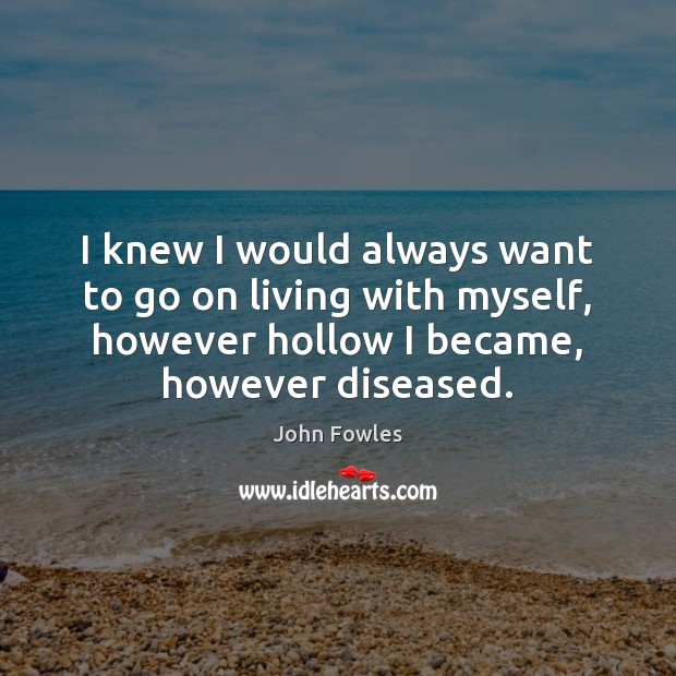 I knew I would always want to go on living with myself, John Fowles Picture Quote