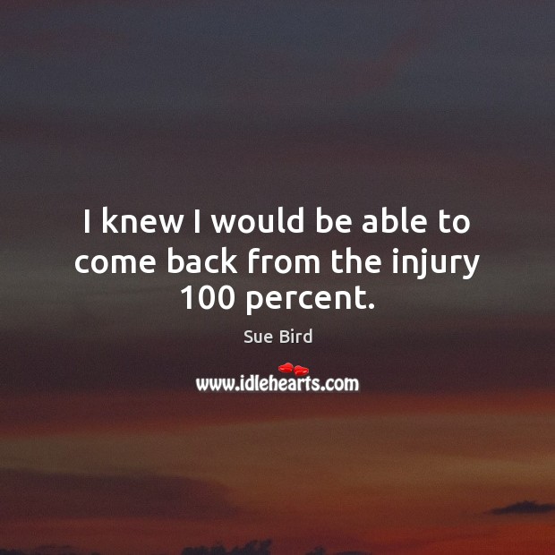I knew I would be able to come back from the injury 100 percent. Sue Bird Picture Quote