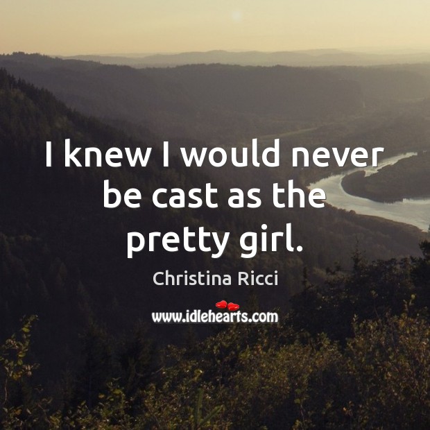 I knew I would never be cast as the pretty girl. Christina Ricci Picture Quote