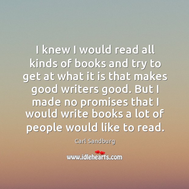 I knew I would read all kinds of books and try to get at what it is that makes good writers good. Carl Sandburg Picture Quote