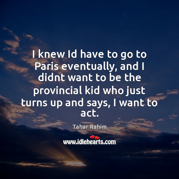 I knew Id have to go to Paris eventually, and I didnt Tahar Rahim Picture Quote