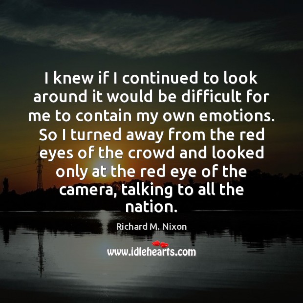 I knew if I continued to look around it would be difficult Richard M. Nixon Picture Quote