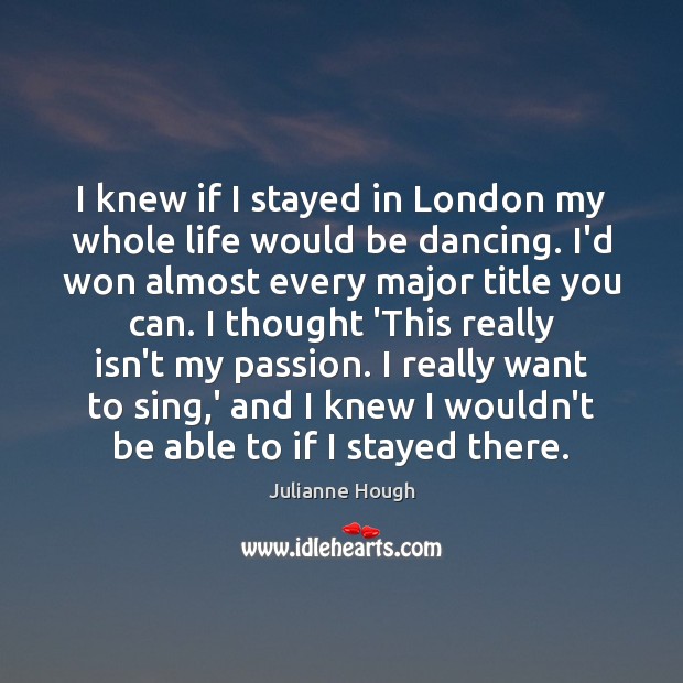 I knew if I stayed in London my whole life would be Julianne Hough Picture Quote