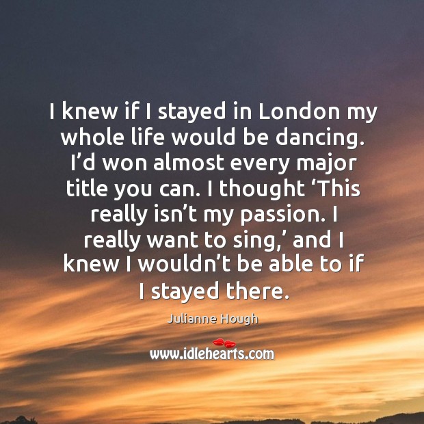 I knew if I stayed in london my whole life would be dancing. I’d won almost every major title you can. Passion Quotes Image