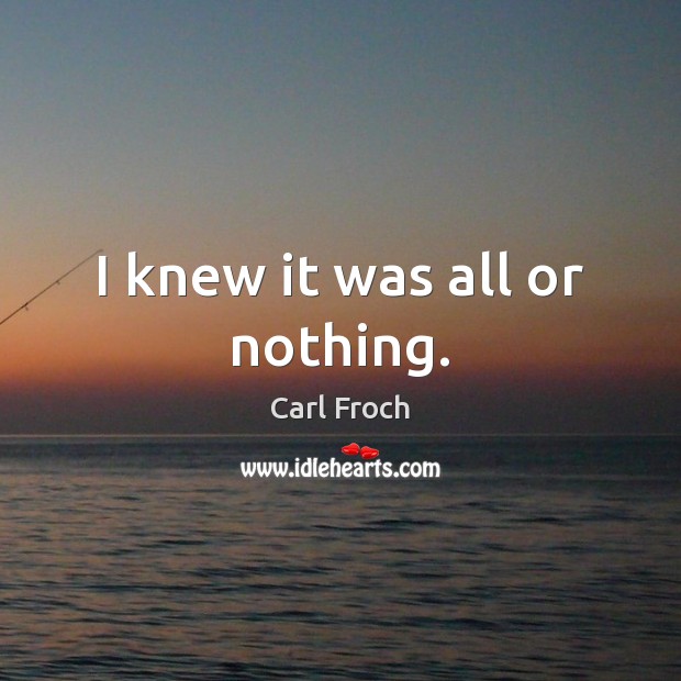 I knew it was all or nothing. Carl Froch Picture Quote