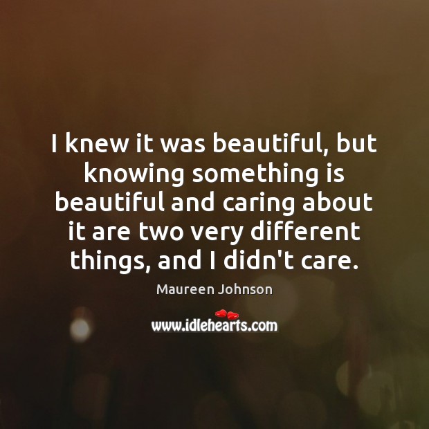 I knew it was beautiful, but knowing something is beautiful and caring Maureen Johnson Picture Quote