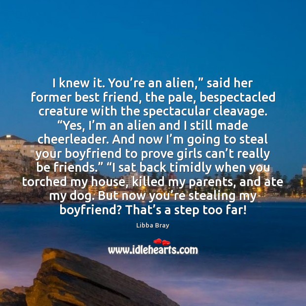 I knew it. You’re an alien,” said her former best friend, Libba Bray Picture Quote