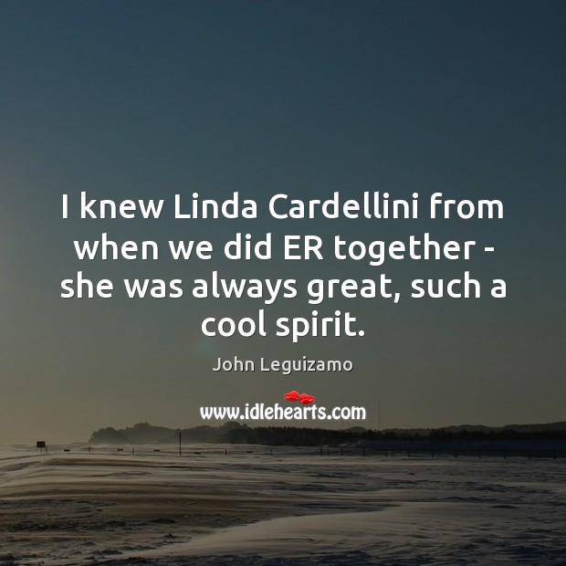I knew Linda Cardellini from when we did ER together – she John Leguizamo Picture Quote