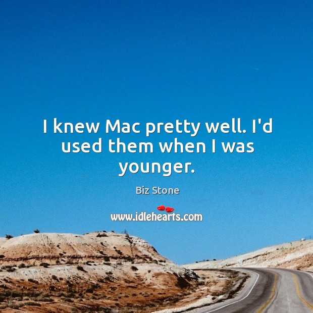 I knew Mac pretty well. I’d used them when I was younger. Biz Stone Picture Quote