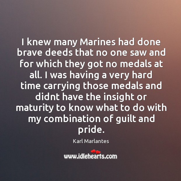 I knew many Marines had done brave deeds that no one saw Karl Marlantes Picture Quote