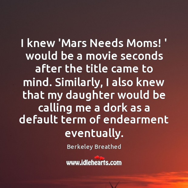 I knew ‘Mars Needs Moms! ‘ would be a movie seconds after Berkeley Breathed Picture Quote