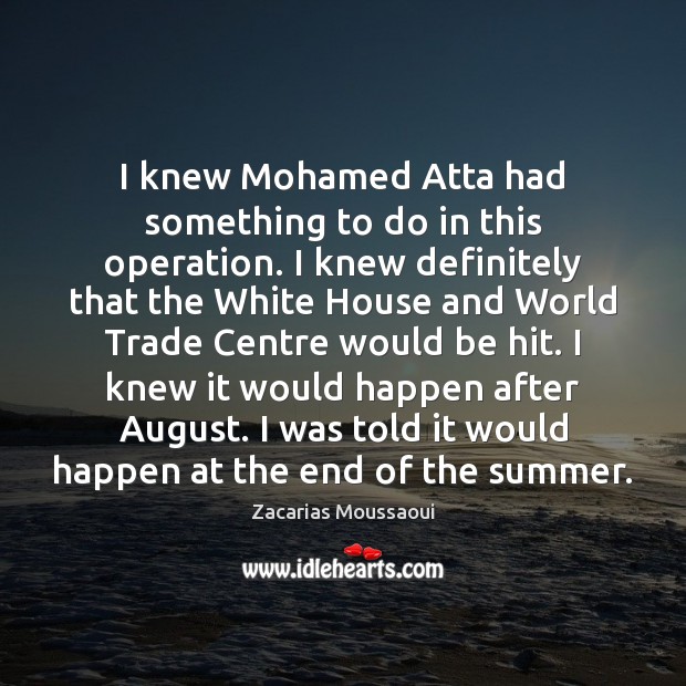 I knew Mohamed Atta had something to do in this operation. I Zacarias Moussaoui Picture Quote