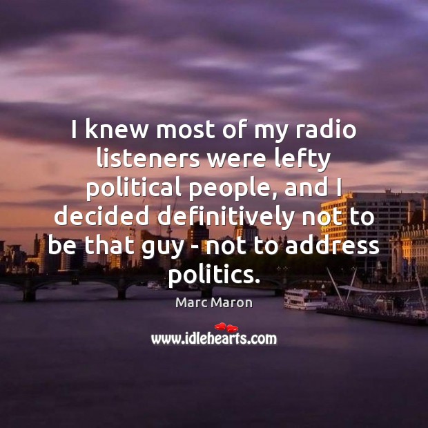 I knew most of my radio listeners were lefty political people, and Marc Maron Picture Quote