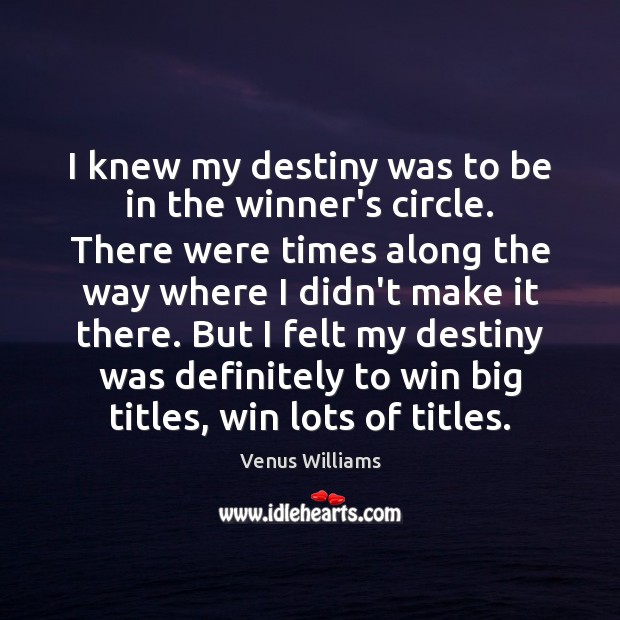 I knew my destiny was to be in the winner’s circle. There Venus Williams Picture Quote
