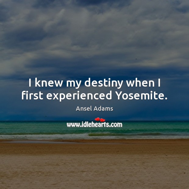 I knew my destiny when I first experienced Yosemite. Ansel Adams Picture Quote