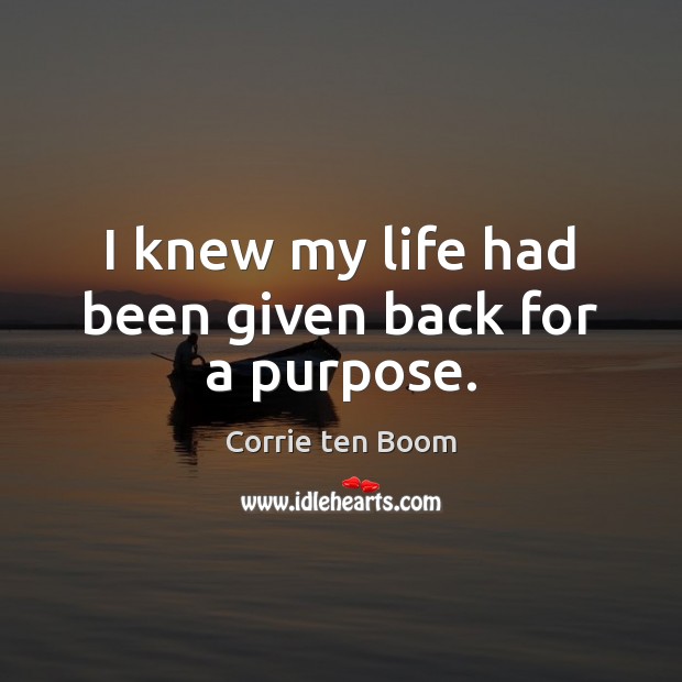 I knew my life had been given back for a purpose. Corrie ten Boom Picture Quote