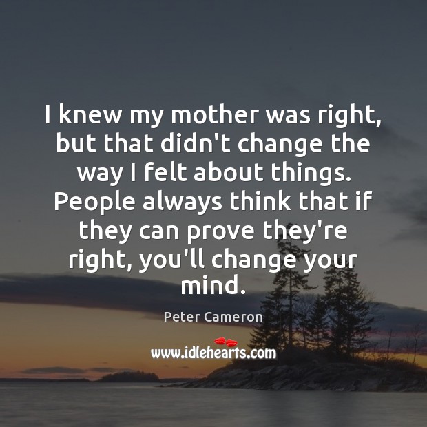I knew my mother was right, but that didn’t change the way Peter Cameron Picture Quote