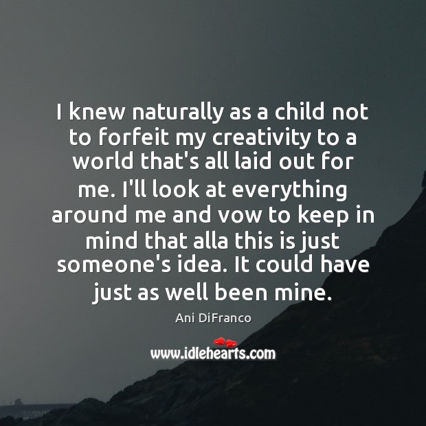 I knew naturally as a child not to forfeit my creativity to Ani DiFranco Picture Quote