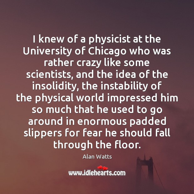 I knew of a physicist at the University of Chicago who was Alan Watts Picture Quote