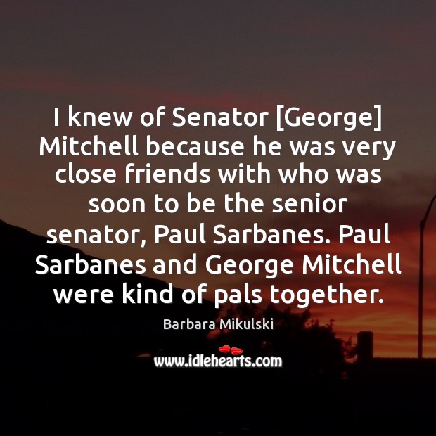 I knew of Senator [George] Mitchell because he was very close friends Barbara Mikulski Picture Quote