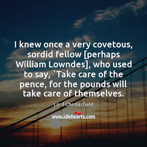 I knew once a very covetous, sordid fellow [perhaps William Lowndes], who Lord Chesterfield Picture Quote
