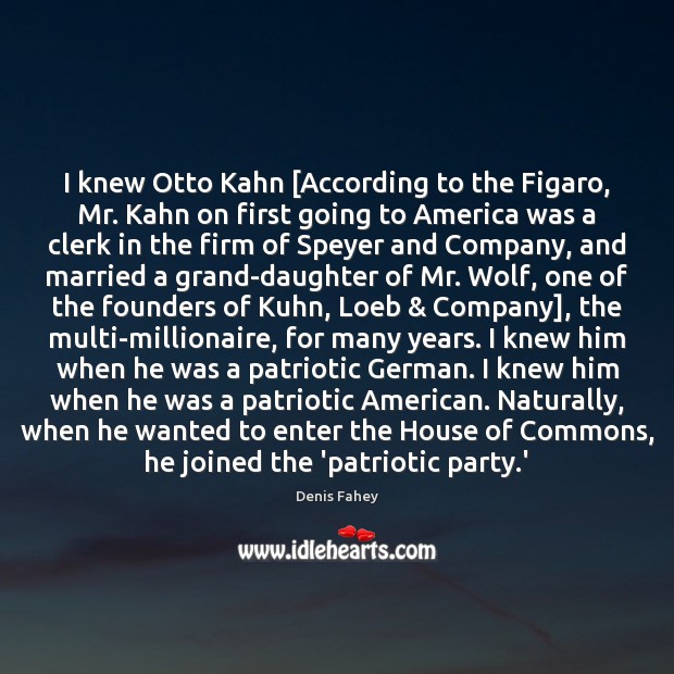 I knew Otto Kahn [According to the Figaro, Mr. Kahn on first Denis Fahey Picture Quote