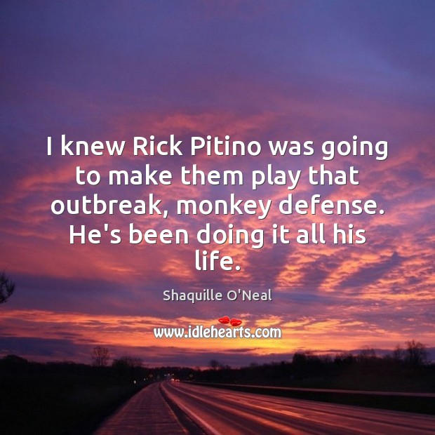I knew Rick Pitino was going to make them play that outbreak, Shaquille O’Neal Picture Quote