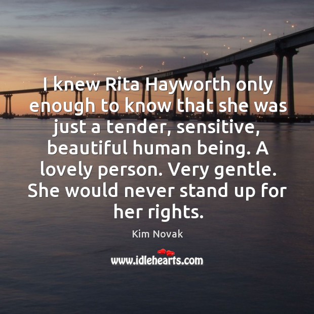 I knew rita hayworth only enough to know that she was just a tender, sensitive, beautiful human being. Kim Novak Picture Quote