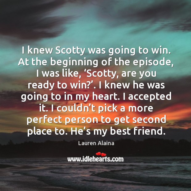 I knew scotty was going to win. At the beginning of the episode, I was like, ‘scotty, are you ready to win?’. Best Friend Quotes Image