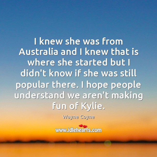 I knew she was from Australia and I knew that is where Wayne Coyne Picture Quote