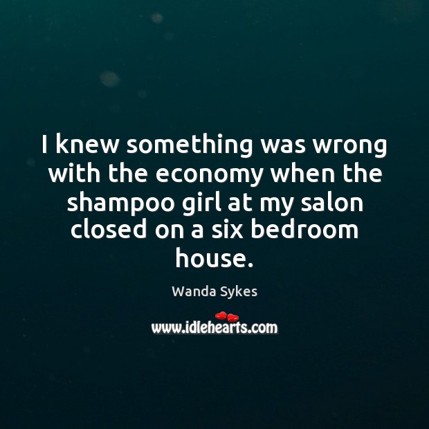 I knew something was wrong with the economy when the shampoo girl Wanda Sykes Picture Quote