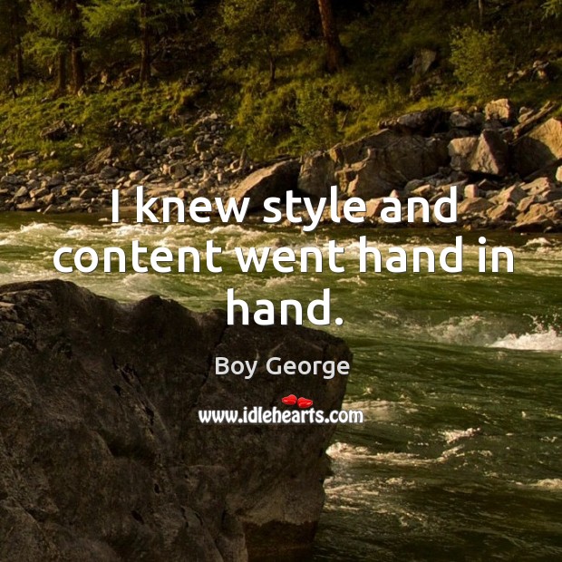 I knew style and content went hand in hand. Boy George Picture Quote