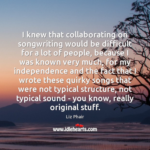I knew that collaborating on songwriting would be difficult for a lot Independence Quotes Image