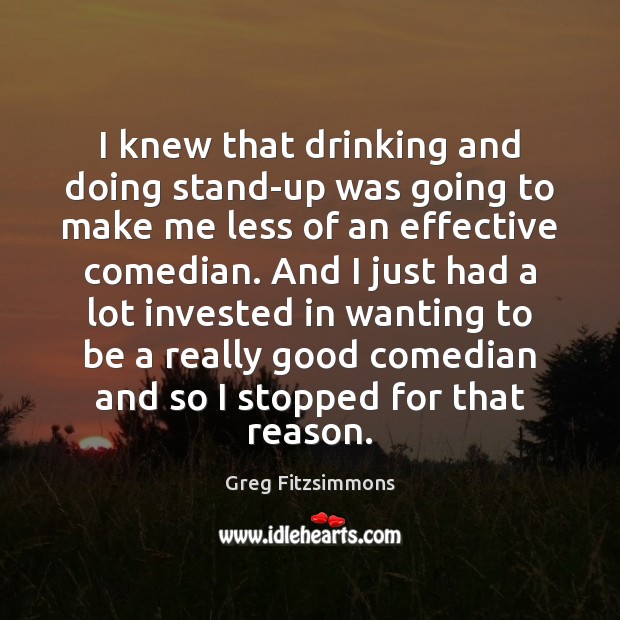 I knew that drinking and doing stand-up was going to make me Greg Fitzsimmons Picture Quote
