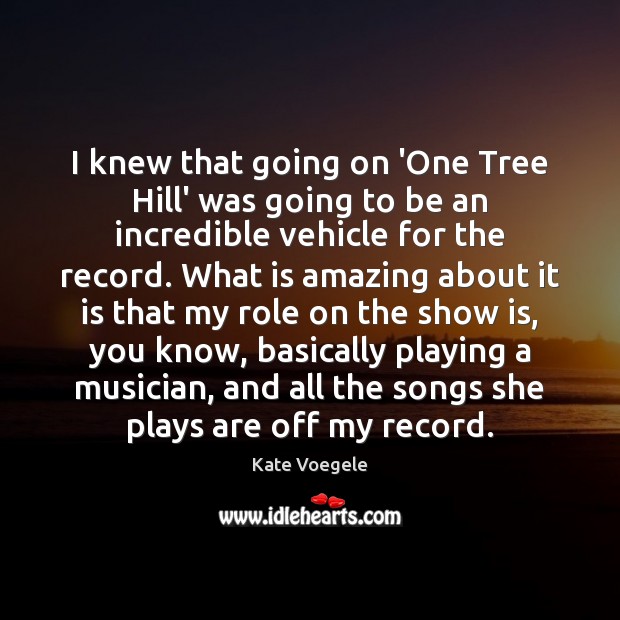 I knew that going on ‘One Tree Hill’ was going to be Kate Voegele Picture Quote