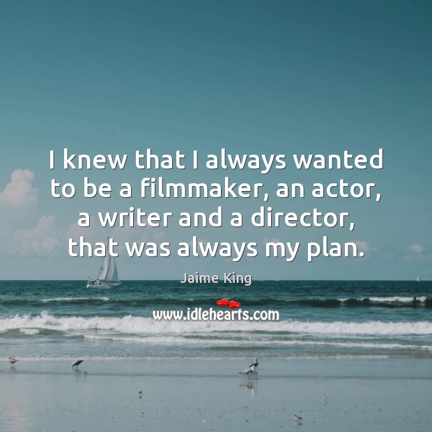 I knew that I always wanted to be a filmmaker, an actor, Jaime King Picture Quote