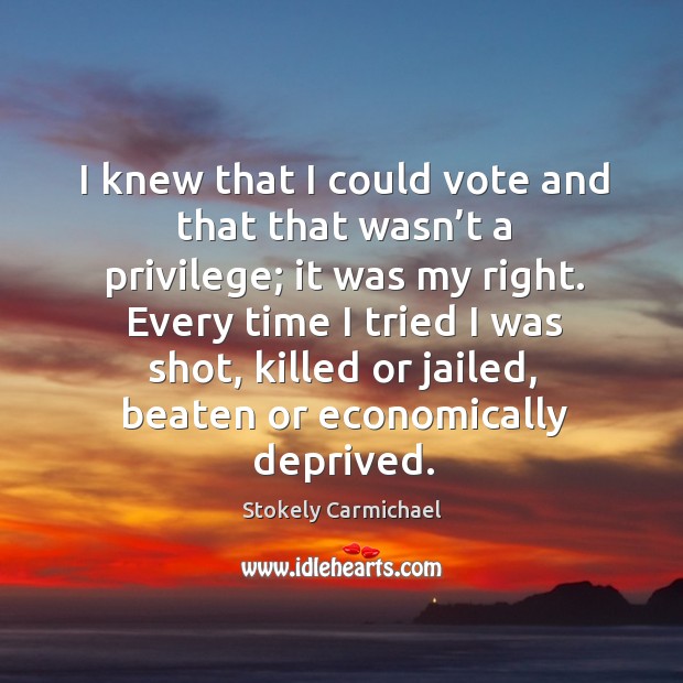 I knew that I could vote and that that wasn’t a privilege; it was my right. Image