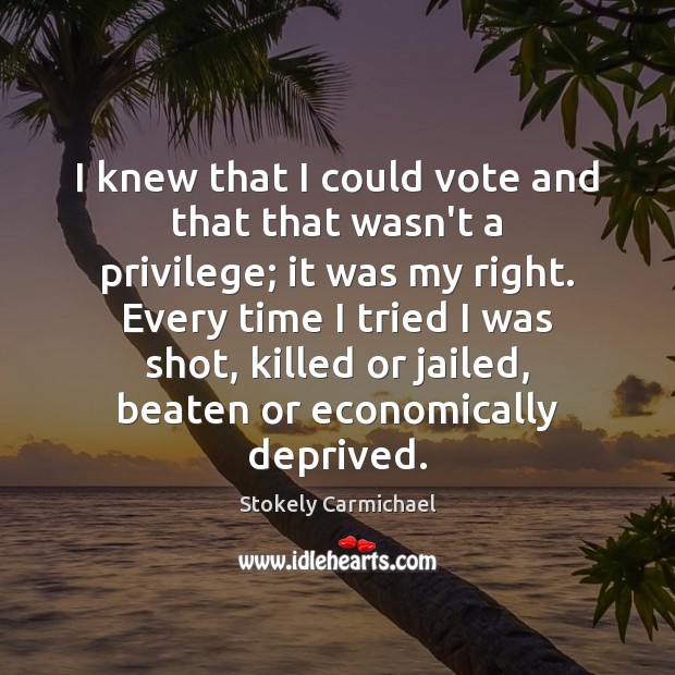 I knew that I could vote and that that wasn’t a privilege; Stokely Carmichael Picture Quote