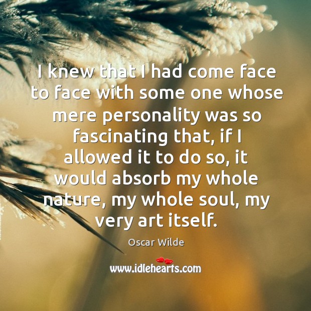 I knew that I had come face to face with some one whose mere personality was so fascinating that Oscar Wilde Picture Quote