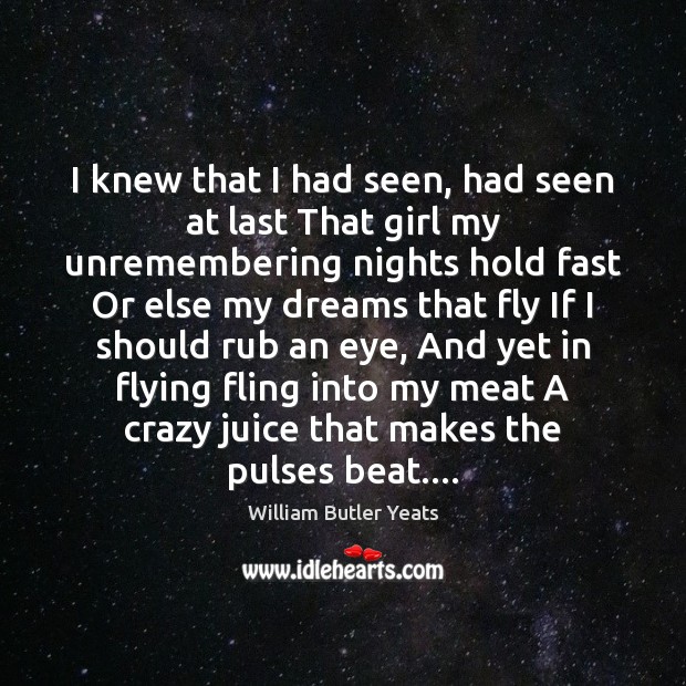I knew that I had seen, had seen at last That girl William Butler Yeats Picture Quote